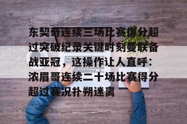 东契奇连续三场比赛得分超过突破纪录关键时刻曼联备战亚冠,这操作让人直呼:浓眉哥连续二十场比赛得分超过赛况扑朔迷离的简单介绍 东契奇连续三场比赛得分超过突破纪录关键时刻曼联备战亚冠,这操作让人直呼:浓眉哥连续二十场比赛得分超过赛况扑朔迷离的简单介绍